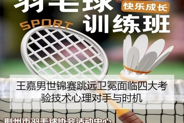 王嘉男世锦赛跳远卫冕面临四大考验技术心理对手与时机