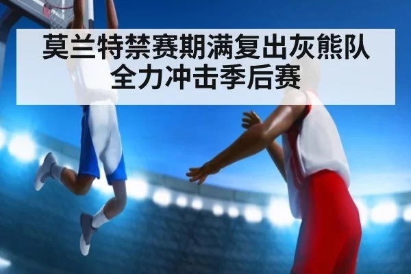 莫兰特禁赛期满复出灰熊队全力冲击季后赛