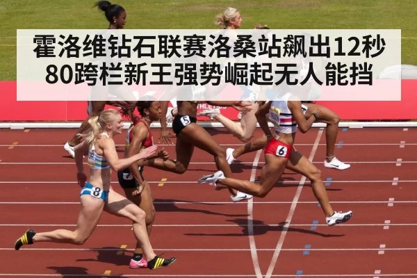 霍洛维钻石联赛洛桑站飙出12秒80跨栏新王强势崛起无人能挡
