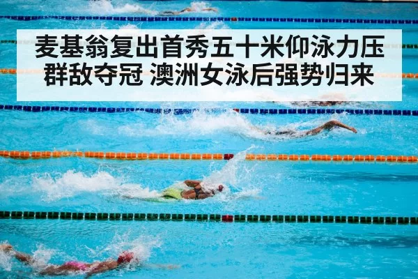 麦基翁复出首秀五十米仰泳力压群敌夺冠 澳洲女泳后强势归来